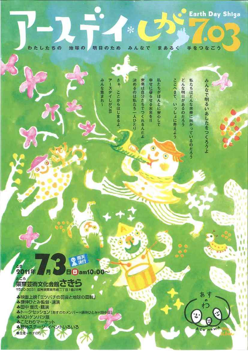 みんなであかるいあしたをつくる「あすのわ」/アースデイ・しが7.03/映画『ミツバチの羽音と地球の回転』/鎌仲ひとみ監督講演/田中優講演/トークセッション/NO!ゲンパツ展/こだわりマーケット/野外ステージ(ライブほか)/栗東芸術文化会館さきら