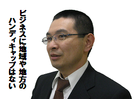 ビジネスに地域や地方のハンディキャップはない