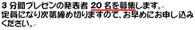 3分間プレゼンの発表者20名を募集します。定員になり次第締め切りますので、お早めにお申し込みください。
